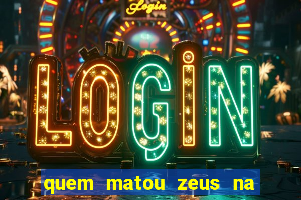 quem matou zeus na mitologia grega